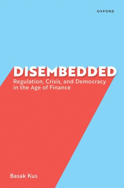 Disembedded: Regulation, Crisis, and Democracy in the Age of Finance - Basak Kus