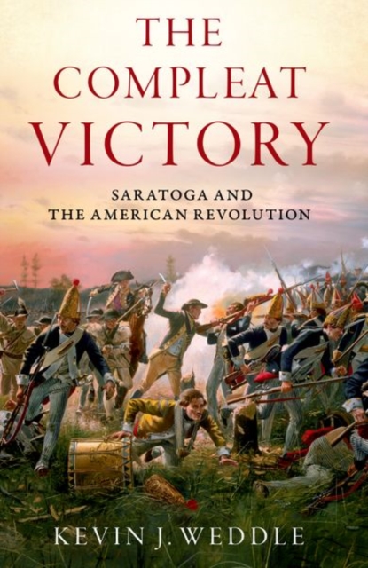 The Compleat Victory: Saratoga and the American Revolution - Kevin J. Weddle