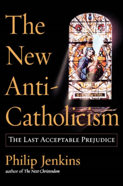 The New Anti-Catholicism: The Last Acceptable Prejudice - Philip Jenkins