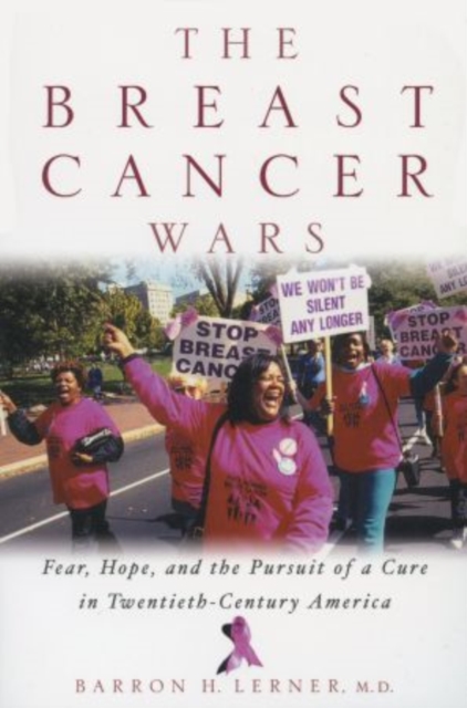 The Breast Cancer Wars: Hope, Fear, and the Pursuit of a Cure in Twentieth-Century America - Barron H. Lerner