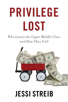 Privilege Lost: Who Leaves the Upper Middle Class and How They Fall - Jessi Streib