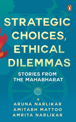 Strategic Choices Ethical Dilemmas: Stories from the Mahabharat - Aruna Narlikar