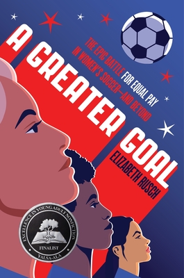 A Greater Goal: The Epic Battle for Equal Pay in Women's Soccer-And Beyond - Elizabeth Rusch