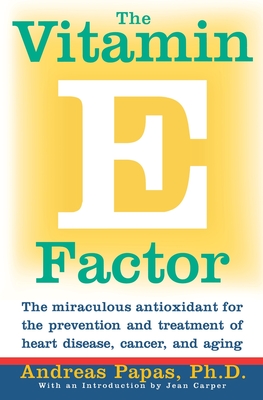 The Vitamin E Factor: The Miraculous Antioxidant for the Prevention and Treatment of Heart Disease, Cancer, and Aging - Andreas Papas