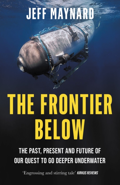 The Frontier Below: The Past, Present and Future of Our Quest to Go Deeper Underwater - Jeff Maynard