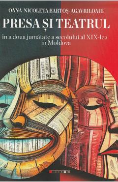 Poza produsului Presa si teatrul in a doua jumatate a secolului al XIX-lea in Moldova - Oana-Nicoleta Bartos-Agavriloaie