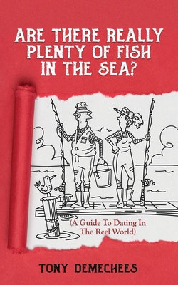 Are There Really Plenty Of Fish In The Sea?: A Guide To Dating In The Reel World - Tony Demechees