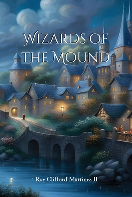 Wizards of the Mound - Ray Clifford Martinez