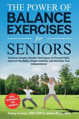 The Power of Balance Exercises for Seniors: Discover Simple, Holistic Techniques to Prevent Falls, Improve Flexibility, Regain Mobility, and Maintain - Dnp Fnp Kniess