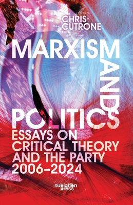 Marxism and Politics: Essays on Critical Theory 2006-2024 - Chris Cutrone