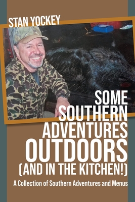 SOME SOUTHERN ADVENTURES OUTDOORS (AND IN THE KITCHEN!) A Collection of Southern Adventures and Menus - Stan Yockey