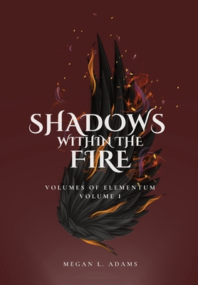 Shadows Within the Fire: Volumes of Elementum, Volume I - Megan L. Adams