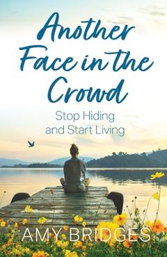 Another Face in the Crowd: Stop Hiding and Start Living - Amy Bridges