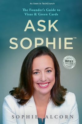 Ask Sophie(TM): The Founder's Guide to Visas & Green Cards - Sophie Alcorn