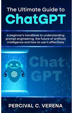 Coperta cărții 'The Ultimate Guide to ChatGPT: A Beginner's Handbook to Understanding Prompt Engineering, the Future of Artificial'