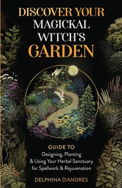 Coperta cărții 'Discover Your Magickal Witch's Garden: Guide To Designing, Planting & Using Your Herbal Sanctuary for Spellwork &'