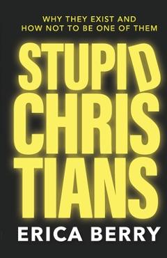 Poza produsului Stupid Christians: Why They Exist, and How Not To Be One of Them - Erica Berry