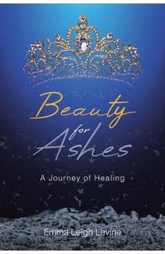 Coperta cărții 'Beauty for Ashes: A Journey of Healing - Emma Leigh Levine'