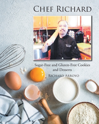 Chef Richard: Sugar-Free and Gluten-Free Cookies and Desserts - Richard Arroyo