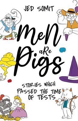 Men are Pigs: Stories Which Passed The Time of Tests - Jed Somit