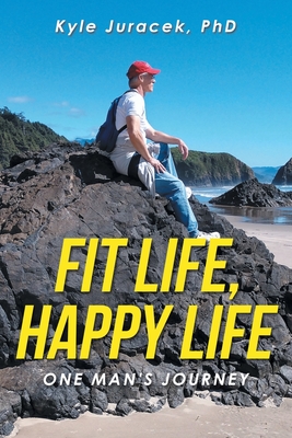 Fit Life, Happy Life: One Man's Journey - Kyle Juracek