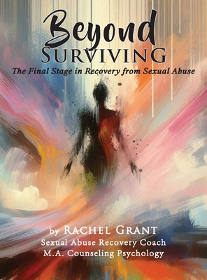 Beyond Surviving: The Final Stage in Recovery from Sexual Abuse - Rachel Grant
