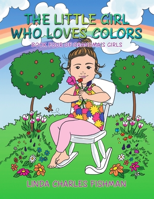 The Little Girl Who Loves Colors: Book Four of Grandma's Girls - Linda Charles Fishman