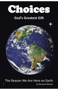 Coperta cărții 'Choices God's Greatest Gift: The Reason We Are Here on Earth - Darrell D. Wichers'