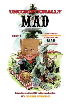 Coperta cărții 'Unconditionally Mad, Part 1 - The First Unauthorized History of Mad Magazine - Mark Arnold'