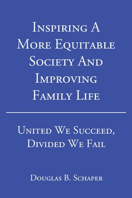 Inspiring A More Equitable Society And Improving Family Life: United We Succeed, Divided We Fail - Douglas B. Schaper