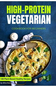 Coperta cărții 'High-Protein Vegetarian Cookbook for Beginners: Plant-Based Low-Carb Recipes for a Healthy Weight Loss Diet - Mira Katz'