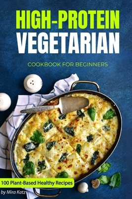 Coperta cărții 'High-Protein Vegetarian Cookbook for Beginners: Plant-Based Low-Carb Recipes for a Healthy Weight Loss Diet - Mira Katz'
