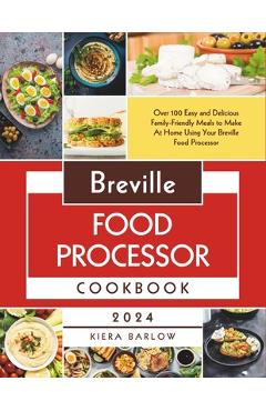 Coperta cărții 'Breville Food Processor Cookbook: Over 100 Easy and Delicious Family-Friendly Meals to Make At Home Using Your Breville'