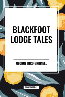 Blackfoot Lodge Tales - George Bird Grinnell