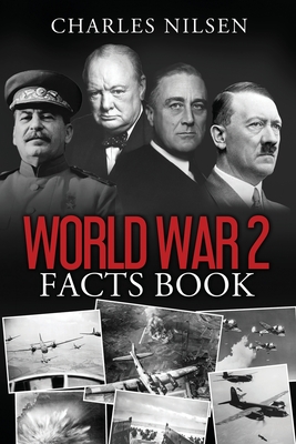 World War 2 Facts Book: WW2 History Book for Adults - From the Greatest Battles of WW2 to the Leaders, Military Tactics and Strategy of the Wa - Charles Nilsen