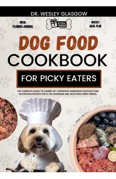 Coperta cărții 'Dog Food Cookbook for Picky Eaters: The Complete Guide to Canine Vet-Approved Homemade Delicious and Nutritious Recipes'