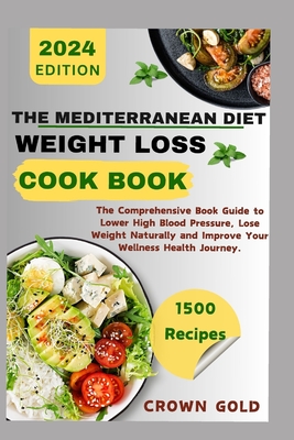 The Mediterranean Diet Weight Loss Cookbook: The Comprehensive Book Guide to Lower High Blood Pressure Lose Weight Naturally and Improve Your Wellness - Crown Gold
