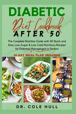 Diabetic Diet Cookbook After 50: The Complete Nutrition Guide with 50 Quick and Easy Low-Sugar & Low-Carb Nutritious Recipes for Diabetes Management i - Cole Hull