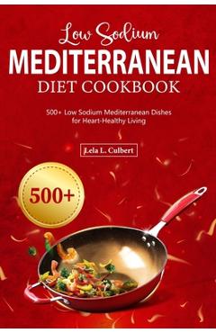 Coperta cărții 'Low Sodium Mediterranean Diet Cookbook: 500+ Low Sodium Mediterranean Dishes for Heart-Healthy Living - Lela L. Culbert'