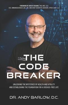 Poza produsului The Code Breaker: Unlocking the Mysteries of Health and Vitality and Establishing the Foundation For a Disease-Free Life - Andy Barlow D. C.