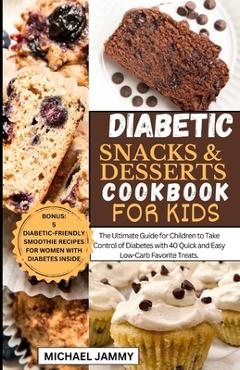 Coperta cărții 'Diabetic Snacks and Desserts Cookbook for Kids: The Ultimate Guide for Children to Take Control of Diabetes with 40'