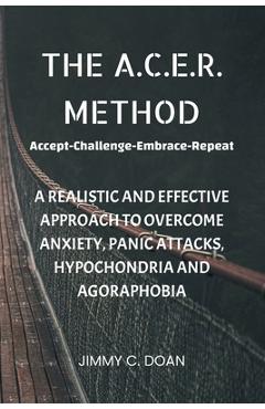 Poza produsului The A.C.E.R. Method: A Realistic and Effective Method to Overcome Anxiety, Panic Attacks, Hypochondria and Agoraphobia - Jimmy C. Doan
