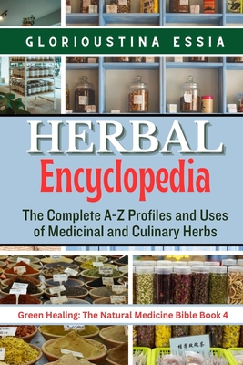 Herbal Encyclopedia: The Complete A-Z Profiles and Uses of Medicinal and Culinary Herbs - Glorioustina Essia