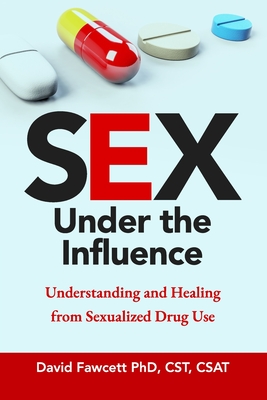 Sex Under the Influence: Understanding and Healing from Sexualized Drug Use - David Fawcett