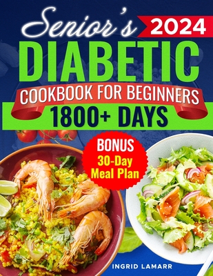 Senior's Diabetic Cookbook for Beginners: 1800+ Days of Mouthwatering Low-Carb, Low-Sugar Recipes for Pre-Diabetes and Type 2 Diabetes in Later Years. - Ingrid Lamarr
