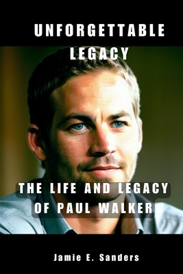 Coperta cărții 'Unforgettable Legacy: The Life And Legacy Of Paul Walker - Jamie E. Sanders'