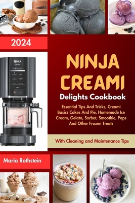 Ninja Creami Delights Cookbook 2024: Essential Tips And Tricks, Creami Basics Cakes And Pie, Homemade Ice Cream, Gelato, Sorbet, Smoothie, Pops And Ot - Maria Rothstein