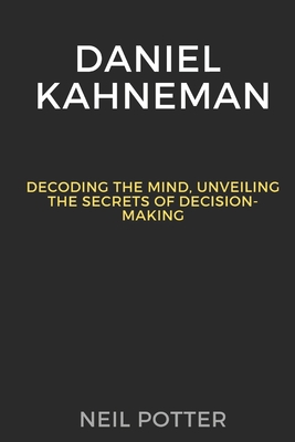 Daniel Kahneman: Decoding the Mind, Unveiling the Secrets of Decision-Making - Neil Potter
