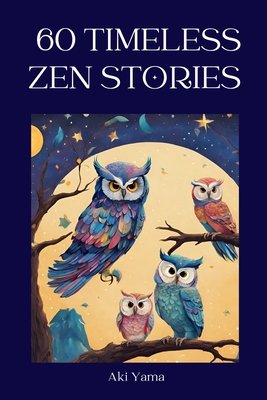 60 Timeless Zen Stories: A relaxing journey towards positive thoughts and true mindfulness - Aki Yama