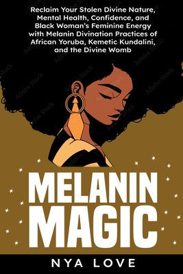 Melanin Magic: Reclaim Your Stolen Divine Nature, Mental Health, Confidence, and Black Womans Feminine Energy with Melanin Divination - Nya Love